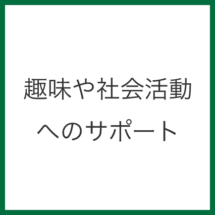 趣味や社会活動へのサポート